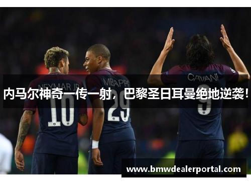 内马尔神奇一传一射，巴黎圣日耳曼绝地逆袭！