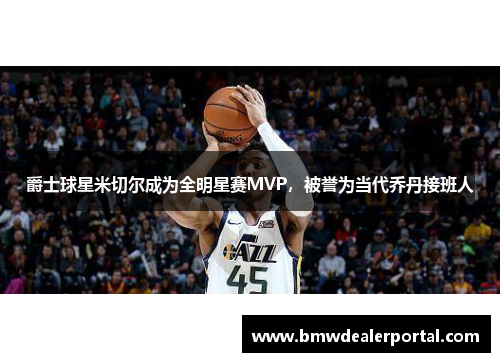 爵士球星米切尔成为全明星赛MVP，被誉为当代乔丹接班人