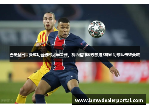巴黎圣日耳曼成功晋级欧冠半决赛，梅西超神表现独进3球帮助球队击败曼城
