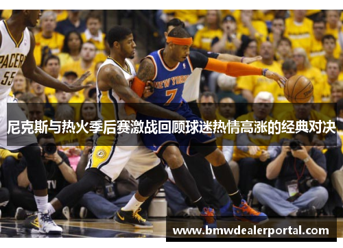 尼克斯与热火季后赛激战回顾球迷热情高涨的经典对决